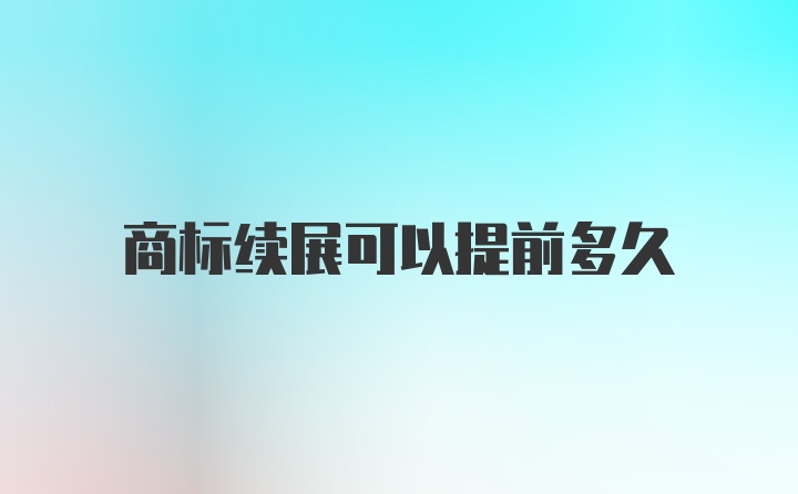 商标续展可以提前多久