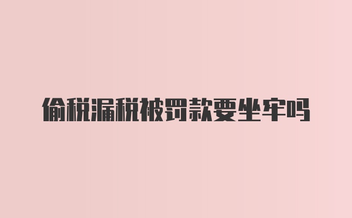 偷税漏税被罚款要坐牢吗