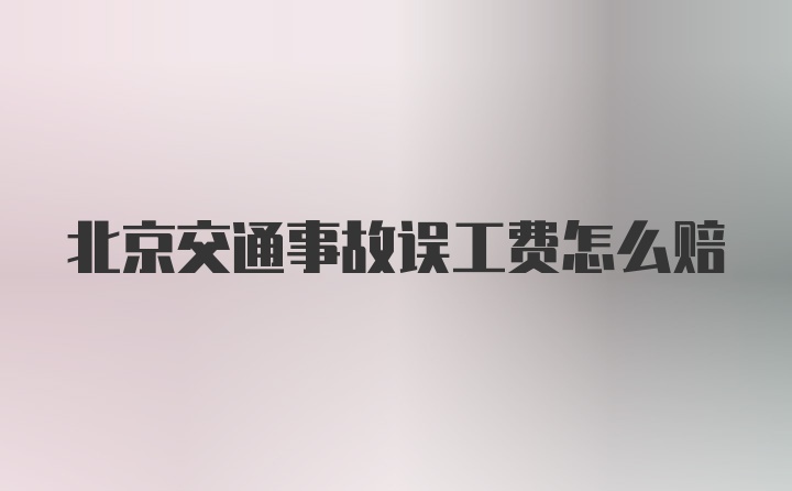 北京交通事故误工费怎么赔