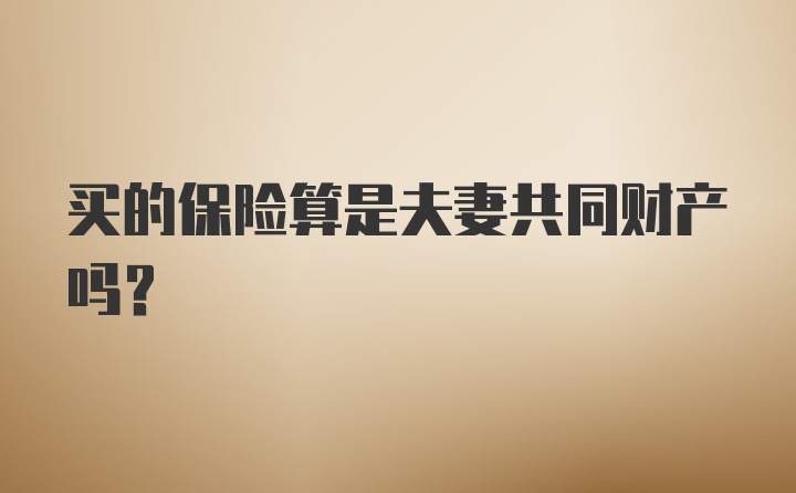 买的保险算是夫妻共同财产吗？