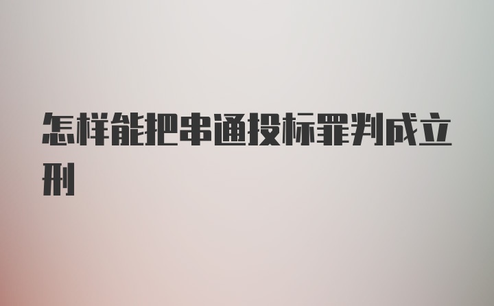 怎样能把串通投标罪判成立刑