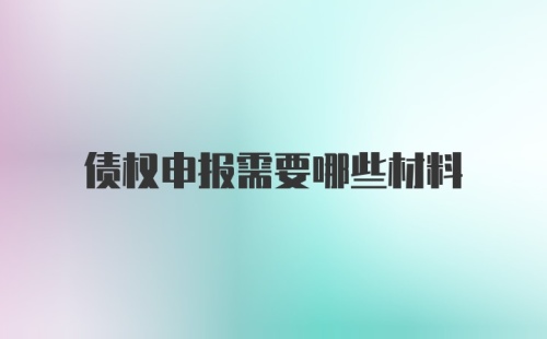 债权申报需要哪些材料