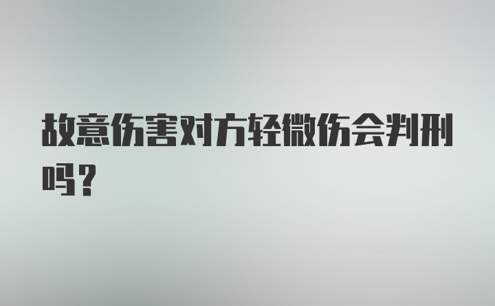 故意伤害对方轻微伤会判刑吗？