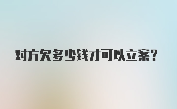 对方欠多少钱才可以立案？