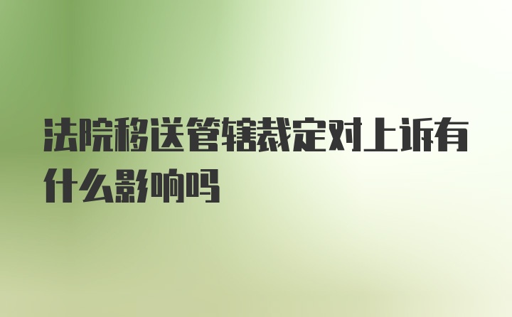 法院移送管辖裁定对上诉有什么影响吗