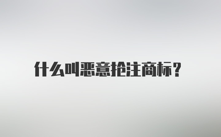 什么叫恶意抢注商标？