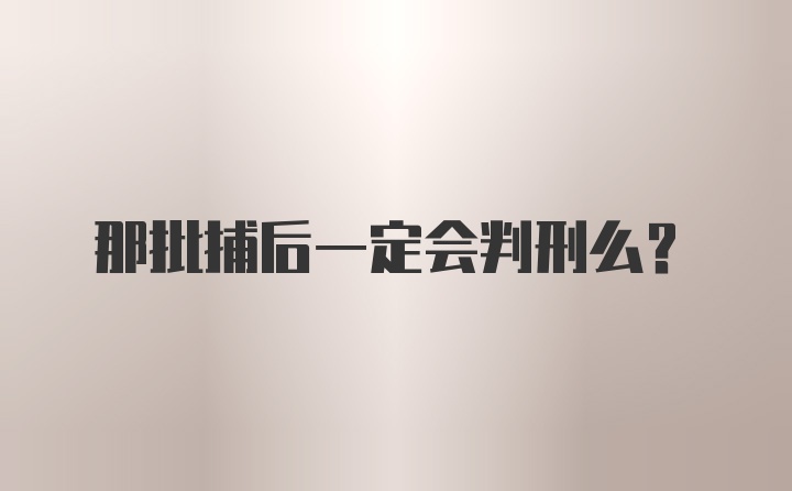 那批捕后一定会判刑么？