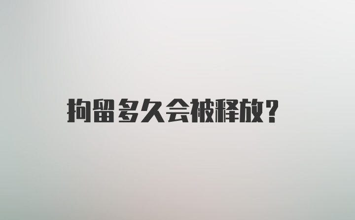 拘留多久会被释放?