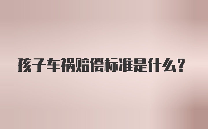 孩子车祸赔偿标准是什么？