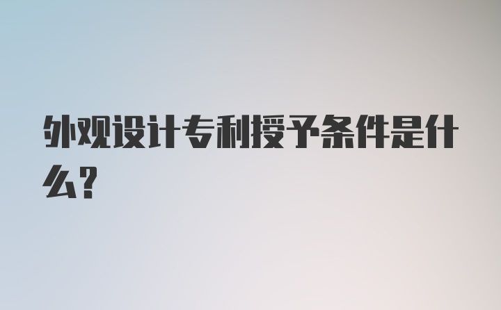 外观设计专利授予条件是什么？