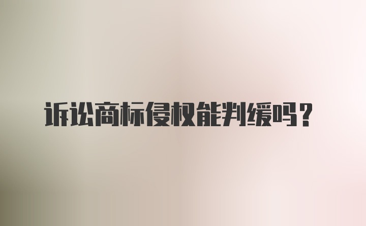 诉讼商标侵权能判缓吗？