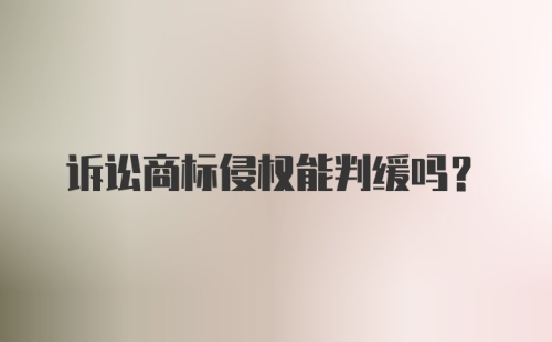 诉讼商标侵权能判缓吗？