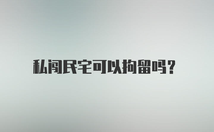 私闯民宅可以拘留吗？