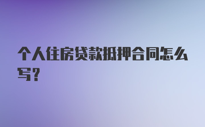 个人住房贷款抵押合同怎么写？