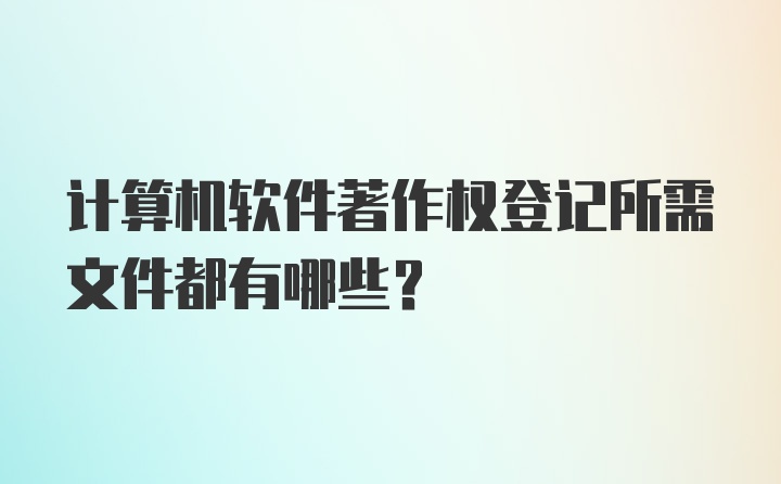 计算机软件著作权登记所需文件都有哪些？