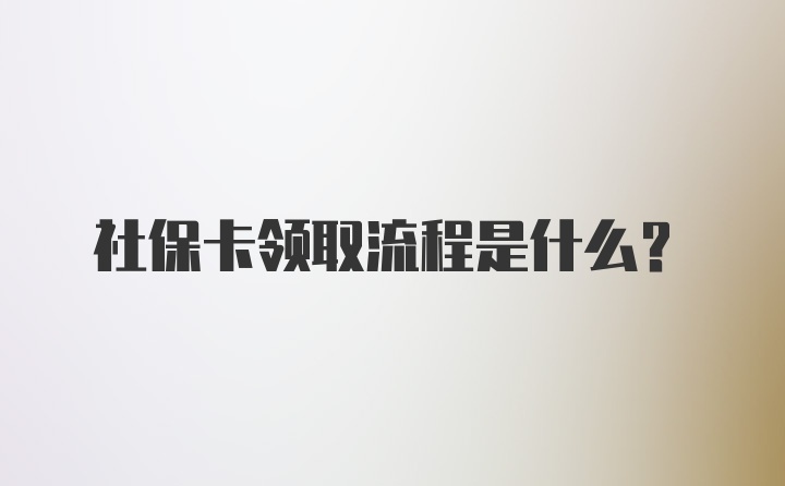 社保卡领取流程是什么？