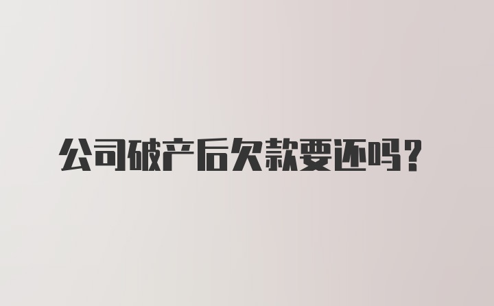 公司破产后欠款要还吗？