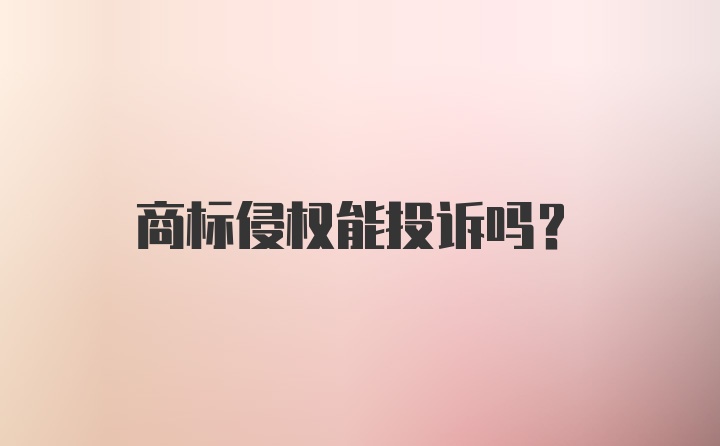 商标侵权能投诉吗？