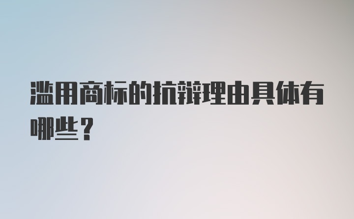 滥用商标的抗辩理由具体有哪些？