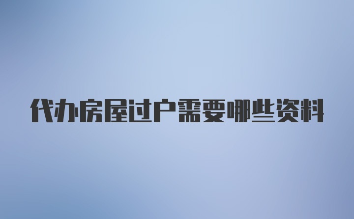 代办房屋过户需要哪些资料