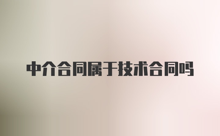 中介合同属于技术合同吗