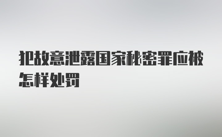 犯故意泄露国家秘密罪应被怎样处罚