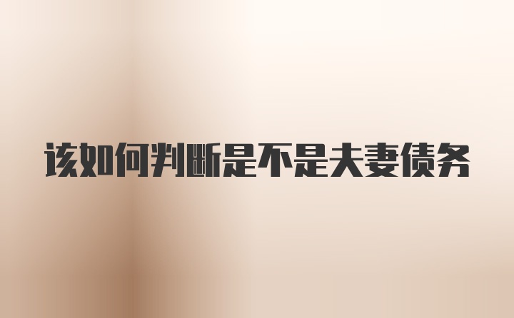 该如何判断是不是夫妻债务