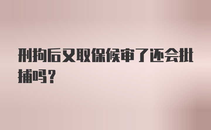 刑拘后又取保候审了还会批捕吗？