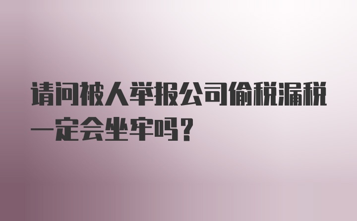 请问被人举报公司偷税漏税一定会坐牢吗？