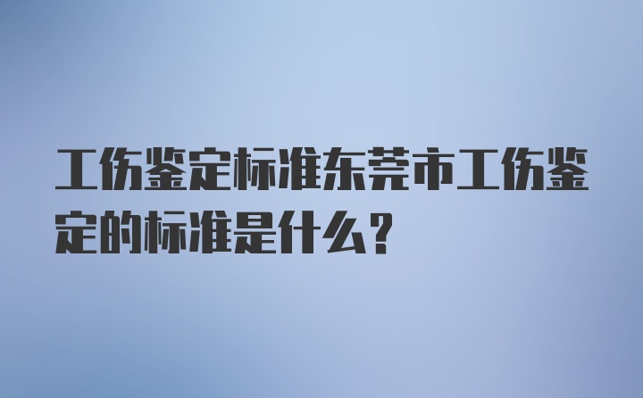 工伤鉴定标准东莞市工伤鉴定的标准是什么？