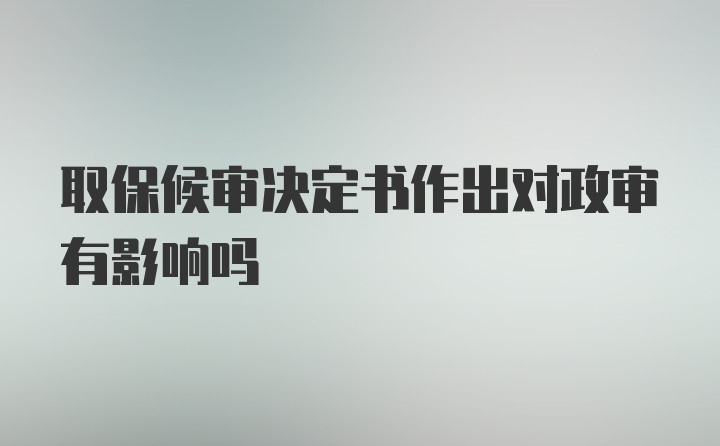 取保候审决定书作出对政审有影响吗