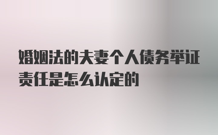 婚姻法的夫妻个人债务举证责任是怎么认定的