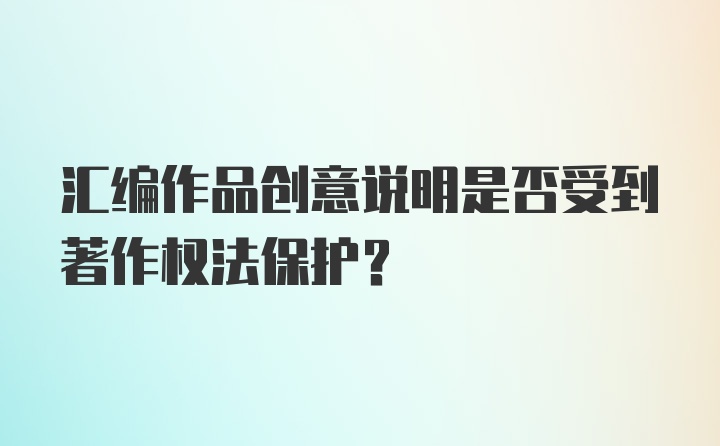 汇编作品创意说明是否受到著作权法保护？