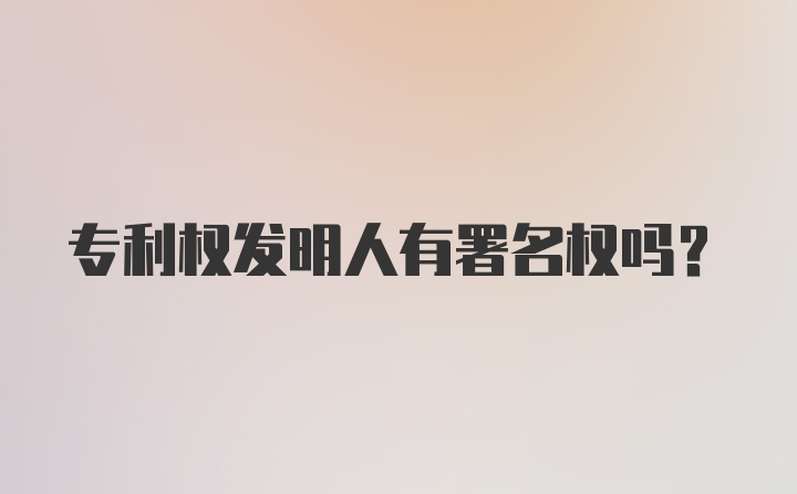 专利权发明人有署名权吗？