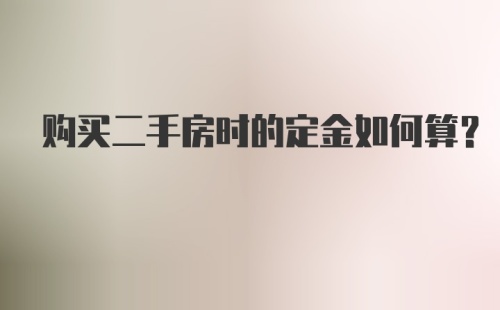 购买二手房时的定金如何算？