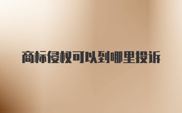 商标侵权可以到哪里投诉