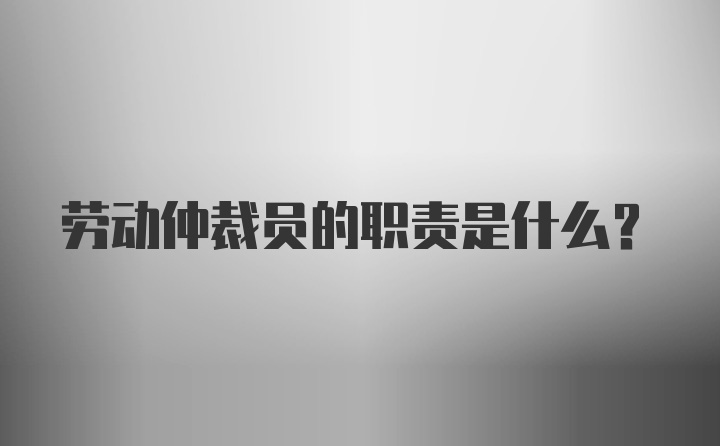 劳动仲裁员的职责是什么？