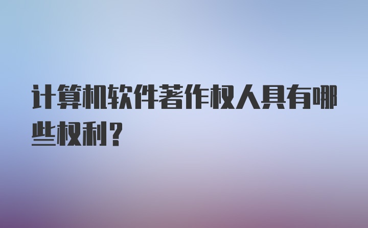 计算机软件著作权人具有哪些权利？