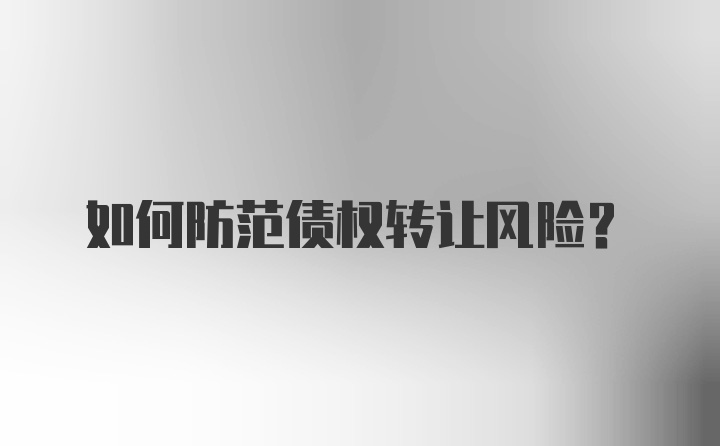 如何防范债权转让风险?