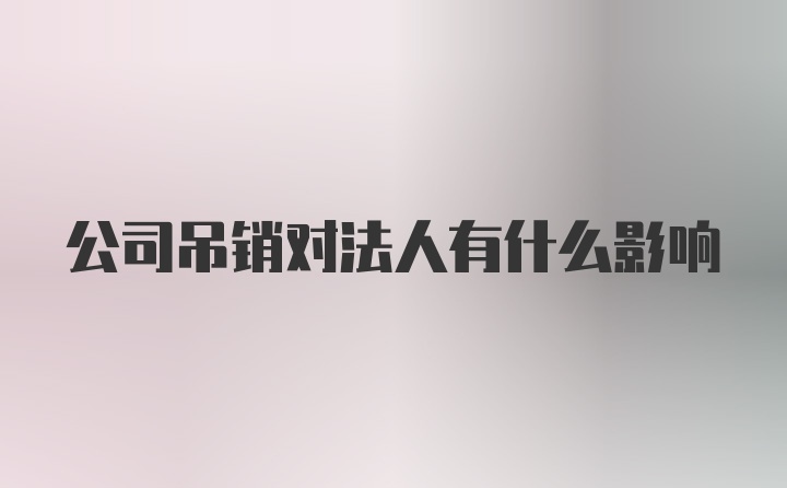 公司吊销对法人有什么影响