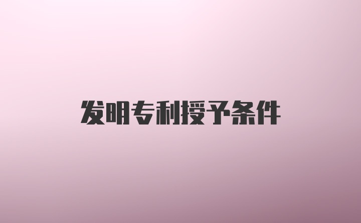 发明专利授予条件