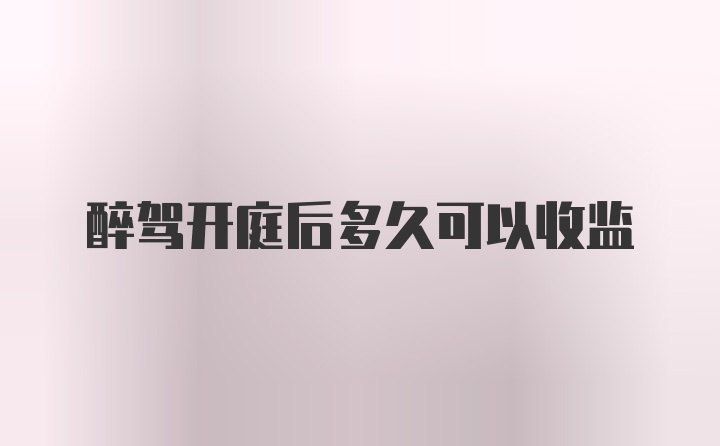 醉驾开庭后多久可以收监