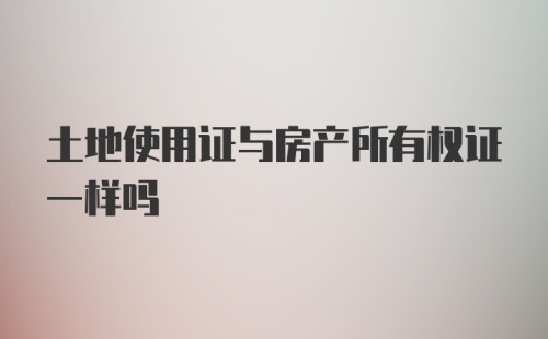 土地使用证与房产所有权证一样吗