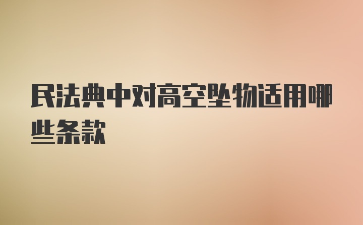 民法典中对高空坠物适用哪些条款