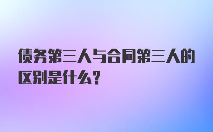 债务第三人与合同第三人的区别是什么？