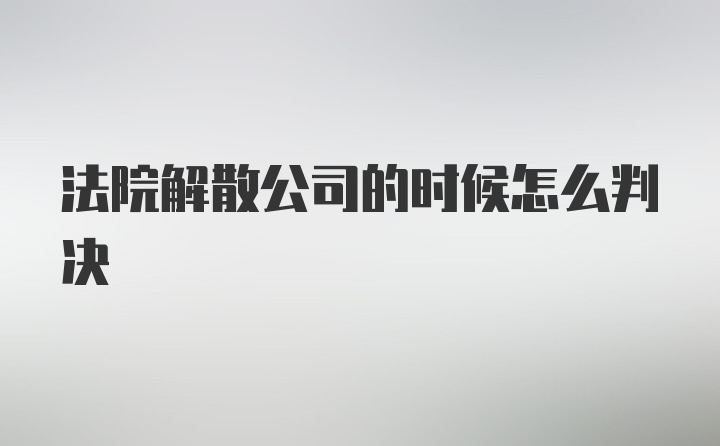 法院解散公司的时候怎么判决