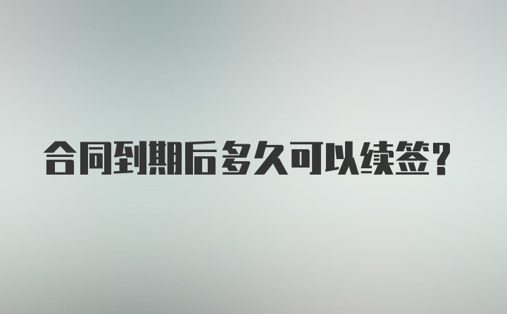 合同到期后多久可以续签？