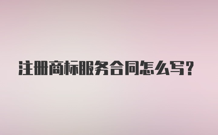 注册商标服务合同怎么写？