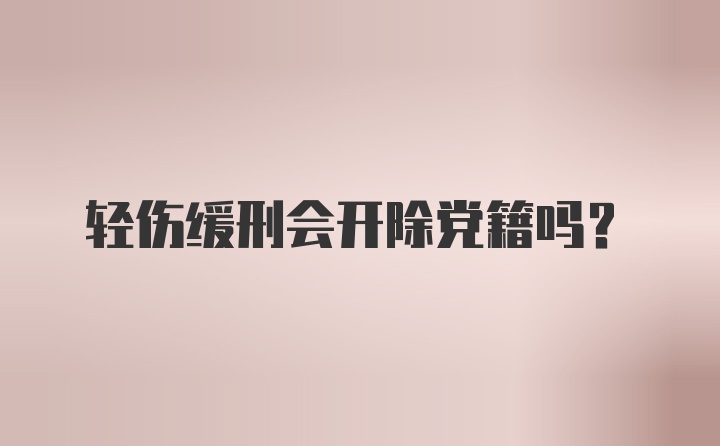 轻伤缓刑会开除党籍吗？