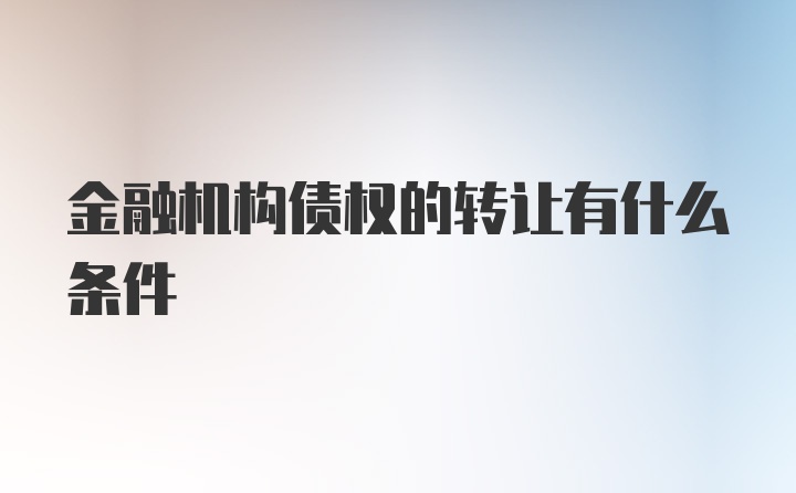 金融机构债权的转让有什么条件